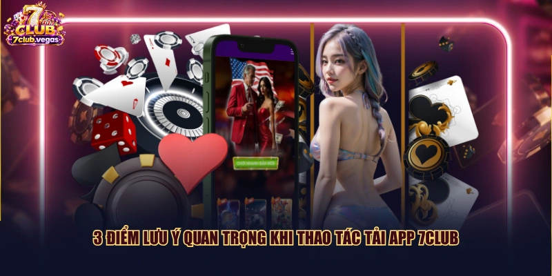3 điểm lưu ý quan trọng khi thao tác tải app 7CLUB