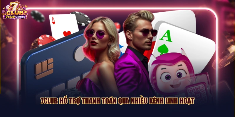 7CLUB hỗ trợ thanh toán qua nhiều kênh linh hoạt