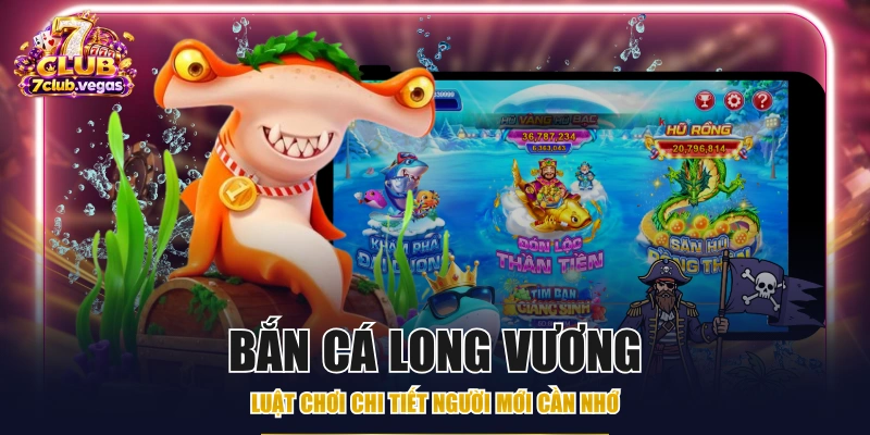 Bắn Cá Long Vương - Luật Chơi Chi Tiết Người Mới Cần Nhớ