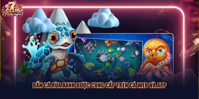 Bắn Cá Rùa Xanh được cung cấp trên cả web và app