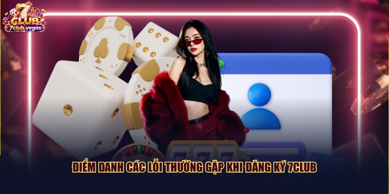 Điểm danh các lỗi thường gặp khi đăng ký 7CLUB
