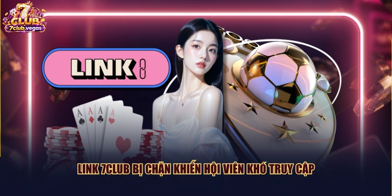 Link 7CLUB bị chặn khiến hội viên khó truy cập