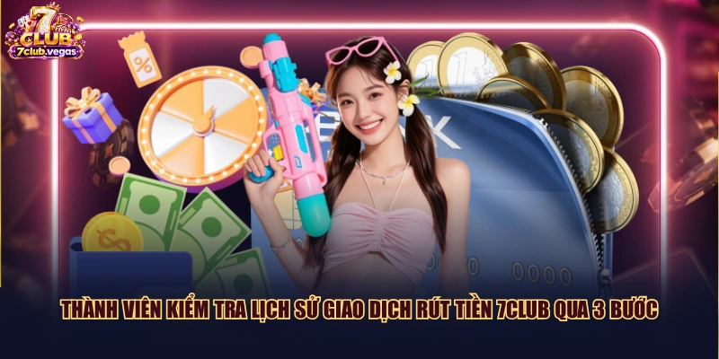 Thành viên kiểm tra lịch sử giao dịch rút tiền 7CLUB qua 3 bước