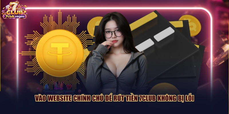 Vào website chính chủ để rút tiền 7CLUB không bị lỗi